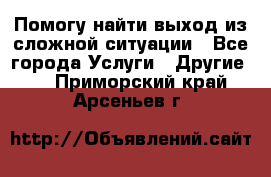 Помогу найти выход из сложной ситуации - Все города Услуги » Другие   . Приморский край,Арсеньев г.